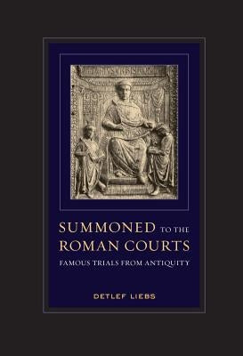 Summoned to the Roman Courts: Famous Trials from Antiquity by Liebs, Detlef
