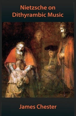 Nietzsche on Dithyrambic Music: A Reiteration of "Richard Wagner in Bayreuth" by Chester, James