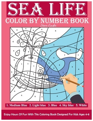 Sea Life Color By Number Book: Enjoy Hours Of Fun With This Coloring Book Made For Kids Ages 4-8 by Ender, Steve