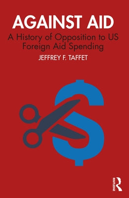 Against Aid: A History of Opposition to Us Foreign Aid Spending by Taffet, Jeffrey F.