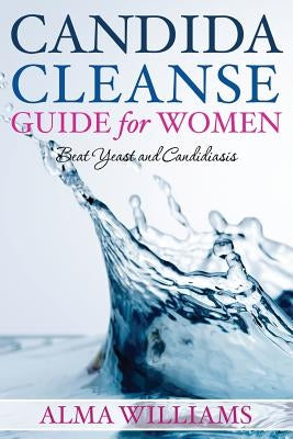 Candida Cleanse Guide for Women: Beat Yeast and Candidiasis by Williams, Alma