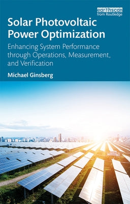 Solar Photovoltaic Power Optimization: Enhancing System Performance through Operations, Measurement, and Verification by Ginsberg, Michael