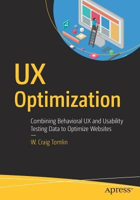 UX Optimization: Combining Behavioral UX and Usability Testing Data to Optimize Websites by Tomlin, W. Craig