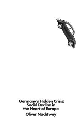 Germany's Hidden Crisis: Social Decline in the Heart of Europe by Nachtwey, Oliver