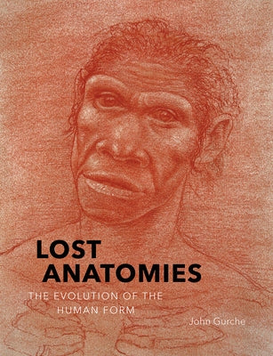 Lost Anatomies: The Evolution of the Human Form by Gurche, John