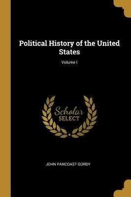 Political History of the United States; Volume I by Gordy, John Pancoast