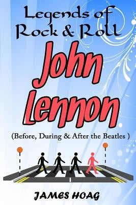 Legends of Rock & Roll - John Lennon (Before, During & After the Beatles) by Hoag, James