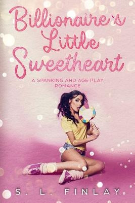 Billionaire's Little Sweetheart: A Spanking and Age Play Romance by Finlay, S. L.