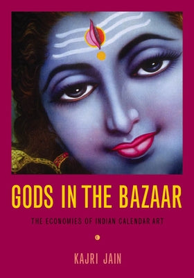 Gods in the Bazaar: The Economies of Indian Calendar Art by Jain, Kajri