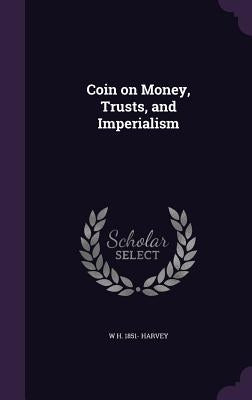 Coin on Money, Trusts, and Imperialism by Harvey, W. H. 1851-