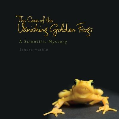The Case of the Vanishing Golden Frogs: A Scientific Mystery by Markle, Sandra