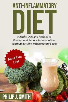 Anti-Inflammatory Diet: Healthy Diet and Recipes to Prevent and Reduce Inflammation. Learn about Anti Inflammatory Foods. Meal Plan Diet by Smith, Philip J.