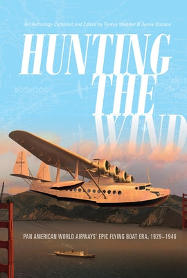 Hunting the Wind: Pan American World Airways' Epic Flying Boat Era, 1929-1946 by Webber, Teresa