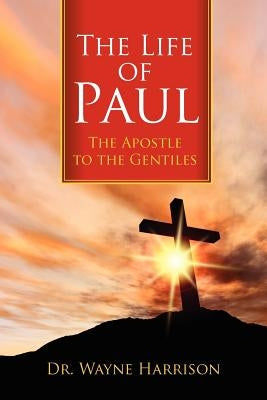 The Life of Paul: The Apostle to the Gentiles by Harrison, Wayne