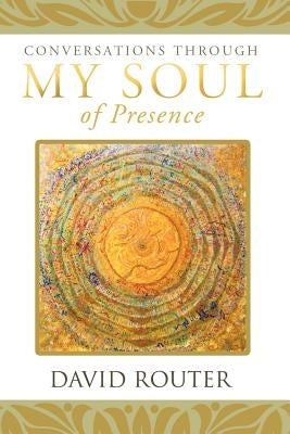 Conversations Through My Soul of Presence by Router, David