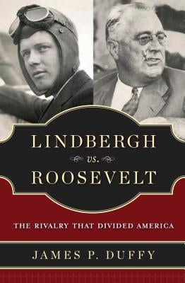 Lindbergh vs. Roosevelt: The Rivalry That Divided America by Duffy, James P.