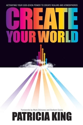 Create Your World: Activating your God-given power to create realms and atmospheres by King, Patricia