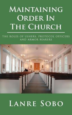 Maintaining Order In The Church: the roles of ushers, protocol officers and armor bearers by Sobo, Lanre