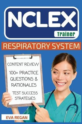 NCLEX: Respiratory System: The NCLEX Trainer: Content Review, 100+ Specific Practice Questions & Rationales, and Strategies f by Regan, Eva