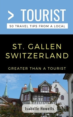 Greater Than a Tourist- St. Gallen Switzerland: 50 Travel Tips from a Local by Tourist, Greater Than a.