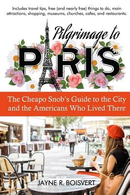 Pilgrimage to Paris: The Cheapo Snob's Guide to the City and the Americans Who Lived There by Boisvert, Jayne R.