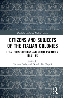 Citizens and Subjects of the Italian Colonies: Legal Constructions and Social Practices, 1882-1943 by Berhe, Simona