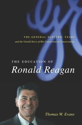 The Education of Ronald Reagan: The General Electric Years and the Untold Story of His Conversion to Conservatism by Evans, Thomas