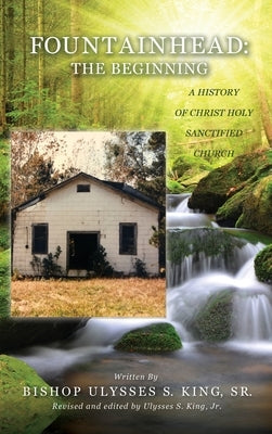 Fountainhead: The Beginning: The Beginning: A History of Christ Holy Sanctified Church by Ulysses S. King, Jr.