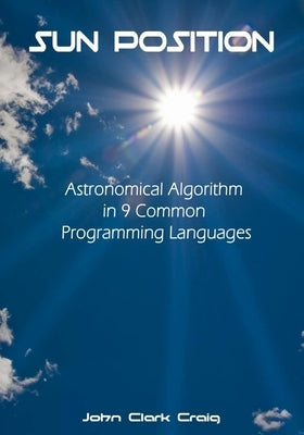 Sun Position: Astronomical Algorithm in 9 Common Programming Languages by Craig, John Clark