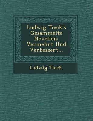 Ludwig Tieck's Gesammelte Novellen: Vermehrt Und Verbessert... by Tieck, Ludwig