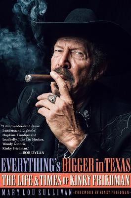 Everything's Bigger in Texas: The Life and Times of Kinky Friedman by Sullivan, Mary Lou