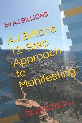 AJ Billions 12-Step Approach to Manifesting: how 2 manifest Money, Love, SUCCESS & TIME ABUNDANCE by Billions, Aj