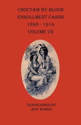 Choctaw By Blood Enrollment Cards 1898-1914 Volume VII by Bowen, Jeff