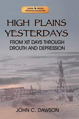 High Plains Yesterdays: From Xit Days Through Drouth and Depression by Dawson, John C., Sr.