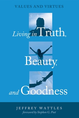 Living in Truth, Beauty, and Goodness by Wattles, Jeffrey