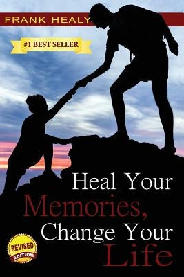 Heal Your Memories, Change Your Life: Heal Yourself From the Past to Create a Phenomenal Present and Future by Healy, Frank X.