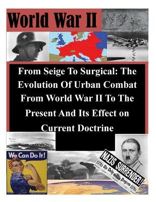 From Seige To Surgical: The Evolution Of Urban Combat From World War II To The Present And Its Effect on Current Doctrine by Penny Hill Press, Inc