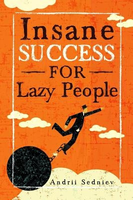 Insane Success for Lazy People: How to Fulfill Your Dreams and Make Life an Adventure by Sedniev, Andrii