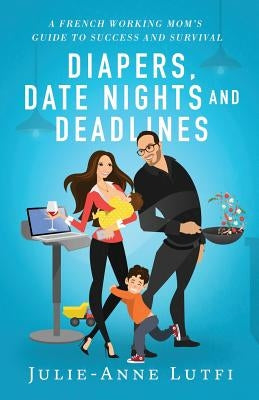 Diapers, Date Nights and Deadlines: A French Working Mom by Lutfi, Julie-Anne
