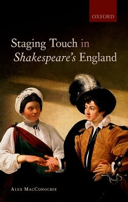 Staging Touch in Shakespeare's England by Macconochie, Alex