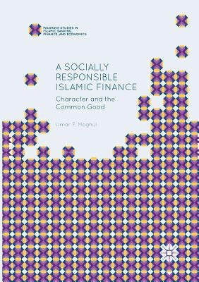 A Socially Responsible Islamic Finance: Character and the Common Good by Moghul, Umar F.
