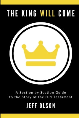 The King Will Come: A Section by Section Guide to the Story of the Old Testament by Olson, Jeff
