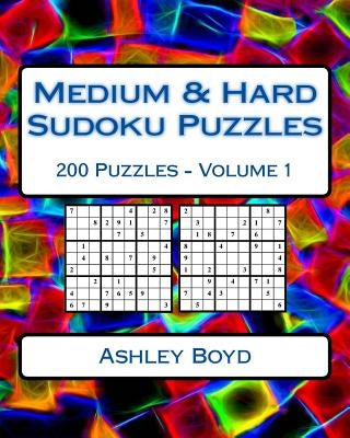 Medium & Hard Sudoku Puzzles Volume 1: 200 Medium & Hard Difficulty Sudoku Puzzles by Boyd, Ashley