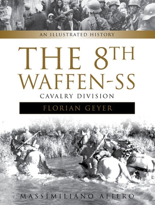 The 8th Waffen-SS Cavalry Division Florian Geyer: An Illustrated History by Afiero, Massimiliano