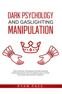 Dark Psychology and Gaslighting Manipulation: Mind Control Techniques for Influencing Human Behavior. How to Camouflage, Attack, Influence and Defend by Pace, Ryan