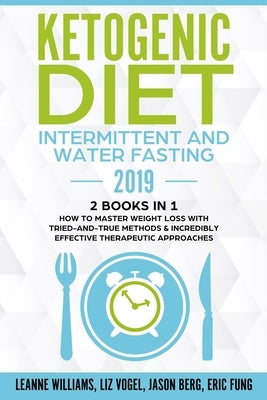 Ketogenic Diet - Intermittent and Water Fasting 2019: 2 Books In 1 - How to Master Weight Loss With Tried-And-True Methods & Incredibly Effective Ther by Vogel, Liz
