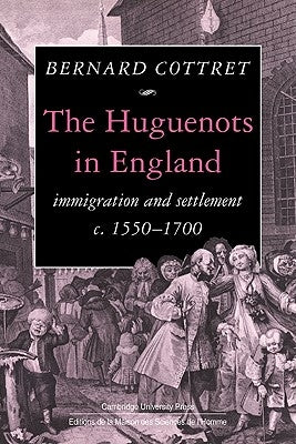 The Huguenots in England: Immigration and Settlement C.1550-1700 by Cottret, B. J.