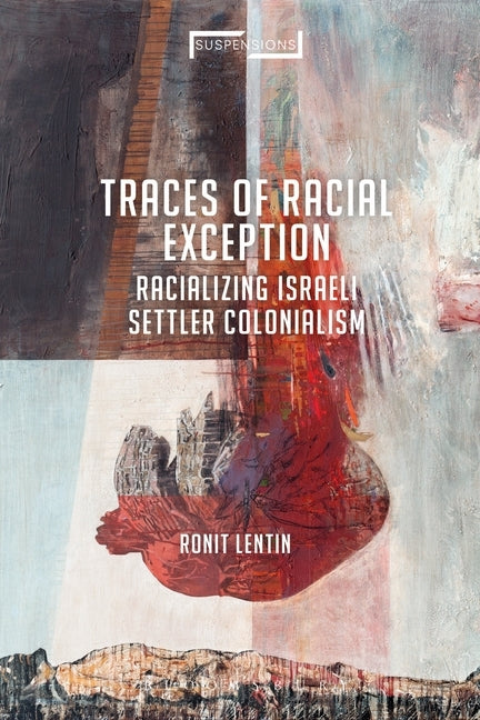 Traces of Racial Exception: Racializing Israeli Settler Colonialism by Lentin, Ronit