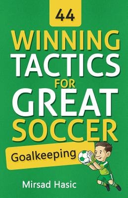 44 Winning Tactics for Great Soccer Goalkeeping by Hasic, Mirsad