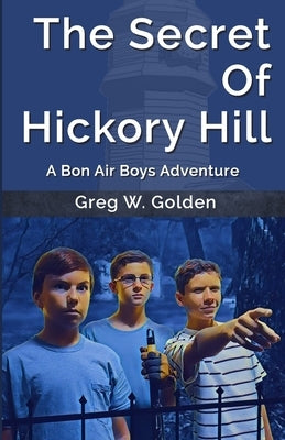 The Secret Of Hickory Hill: A Bon Air Boys Adventure by Golden, Greg W.
